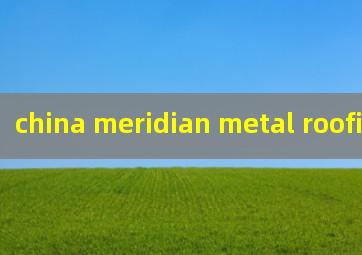 china meridian metal roofing